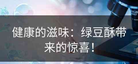 健康的滋味：绿豆酥带来的惊喜！